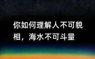 你如何理解“人不可貌相，海水不可斗量”？