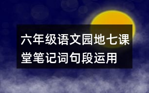 六年級(jí)語文園地七課堂筆記詞句段運(yùn)用