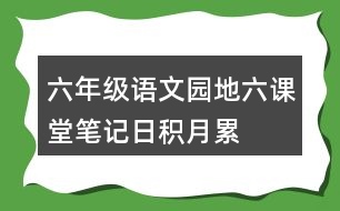 六年級(jí)語(yǔ)文園地六課堂筆記日積月累