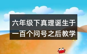 六年級(jí)下真理誕生于一百個(gè)問號(hào)之后教學(xué)說課稿課案