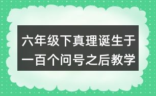 六年級下真理誕生于一百個問號之后教學(xué)反思優(yōu)缺點