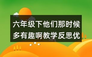 六年級(jí)下他們那時(shí)候多有趣啊教學(xué)反思優(yōu)缺點(diǎn)