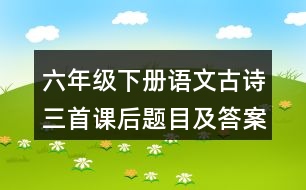 六年級下冊語文古詩三首課后題目及答案