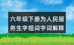 六年級下冊為人民服務生字組詞字詞解釋