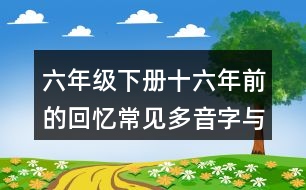 六年級(jí)下冊(cè)十六年前的回憶常見(jiàn)多音字與近反義詞