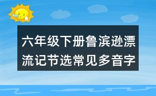 六年級(jí)下冊(cè)魯濱遜漂流記節(jié)選常見(jiàn)多音字與近反義詞