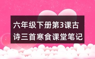 六年級下冊第3課古詩三首寒食課堂筆記之字詞理解