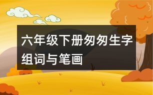 六年級(jí)下冊(cè)匆匆生字組詞與筆畫