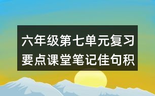 六年級第七單元復(fù)習(xí)要點課堂筆記佳句積累