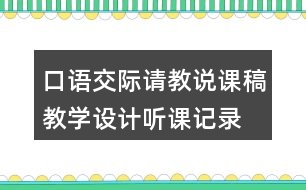 口語(yǔ)交際：請(qǐng)教說課稿教學(xué)設(shè)計(jì)聽課記錄