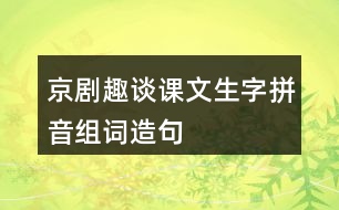 京劇趣談?wù)n文生字拼音組詞造句