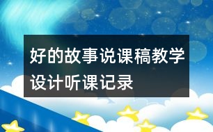 好的故事說(shuō)課稿教學(xué)設(shè)計(jì)聽(tīng)課記錄