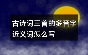 古詩(shī)詞三首的多音字近義詞怎么寫