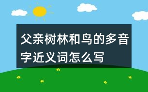 父親、樹林和鳥的多音字近義詞怎么寫