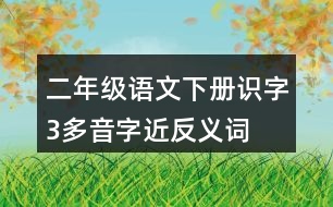 二年級(jí)語文下冊(cè)識(shí)字3多音字近反義詞