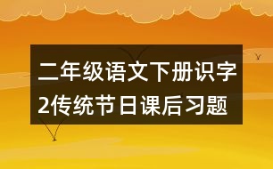 二年級(jí)語文下冊(cè)識(shí)字2傳統(tǒng)節(jié)日課后習(xí)題參考答案