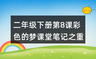 二年級下冊第8課彩色的夢課堂筆記之重難點(diǎn)歸納