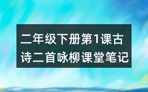 二年級(jí)下冊(cè)第1課古詩(shī)二首詠柳課堂筆記之詩(shī)歌譯文