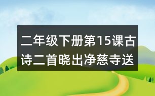 二年級(jí)下冊(cè)第15課古詩二首曉出凈慈寺送林子方課堂筆記之詩句賞析