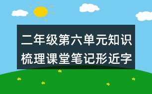 二年級(jí)第六單元知識(shí)梳理課堂筆記形近字