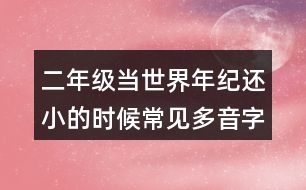 二年級(jí)當(dāng)世界年紀(jì)還小的時(shí)候常見(jiàn)多音字與近反義詞