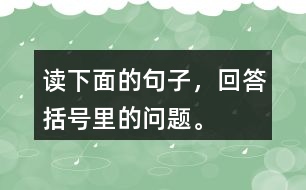 讀下面的句子，回答括號(hào)里的問題。