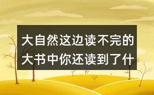 大自然這邊讀不完的大書中你還讀到了什么？