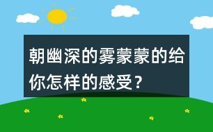 朝幽深的霧蒙蒙的給你怎樣的感受？