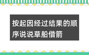 按起因、經(jīng)過、結果的順序說說草船借箭故事