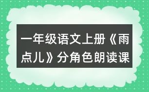 一年級(jí)語(yǔ)文上冊(cè)《雨點(diǎn)兒》分角色朗讀課文。