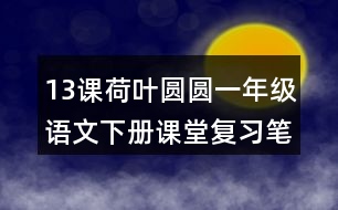 13課荷葉圓圓一年級(jí)語(yǔ)文下冊(cè)課堂復(fù)習(xí)筆記