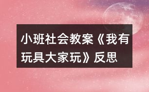 小班社會教案《我有玩具大家玩》反思