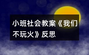 小班社會教案《我們不玩火》反思