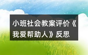 小班社會(huì)教案評(píng)價(jià)《我愛(ài)幫助人》反思