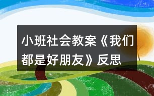 小班社會教案《我們都是好朋友》反思