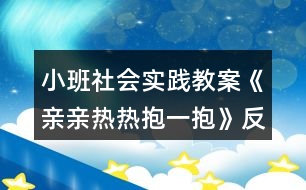 小班社會(huì)實(shí)踐教案《親親熱熱抱一抱》反思