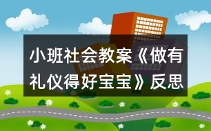 小班社會教案《做有禮儀得好寶寶》反思