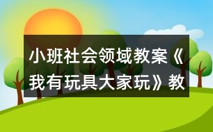 小班社會領(lǐng)域教案《我有玩具大家玩》教案與反思