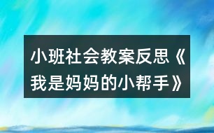 小班社會(huì)教案反思《我是媽媽的小幫手》