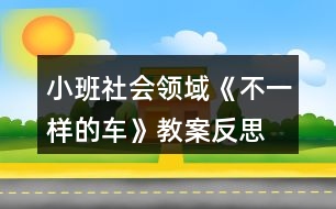 小班社會(huì)領(lǐng)域《不一樣的車》教案反思