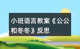 小班語言教案《公公和冬冬》反思