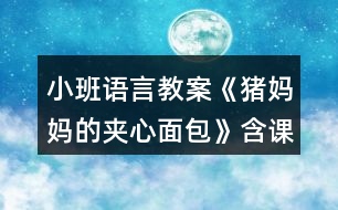 小班語(yǔ)言教案《豬媽媽的夾心面包》含課件