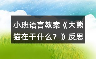 小班語言教案《大熊貓?jiān)诟墒裁?？》反?></p>										
													<h3>1、小班語言教案《大熊貓?jiān)诟墒裁?？》反?/h3><p><strong>【活動(dòng)目的】</strong></p><p>　　1、大膽地說說圖片大熊貓所做的事情。</p><p>　　2、發(fā)準(zhǔn)