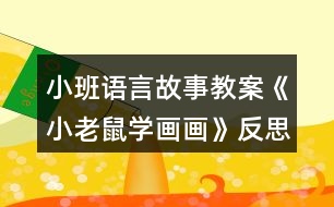 小班語(yǔ)言故事教案《小老鼠學(xué)畫(huà)畫(huà)》反思