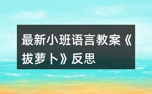 最新小班語言教案《拔蘿卜》反思