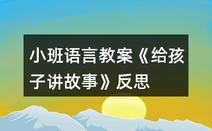 小班語言教案《給孩子講故事》反思