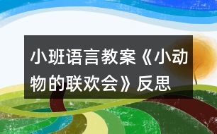 小班語言教案《小動物的聯(lián)歡會》反思