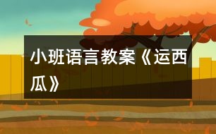 小班語(yǔ)言教案《運(yùn)西瓜》