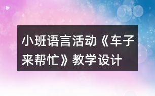 小班語(yǔ)言活動(dòng)《車子來(lái)幫忙》教學(xué)設(shè)計(jì)