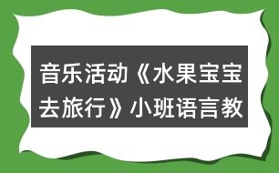 音樂活動(dòng)《水果寶寶去旅行》小班語言教案反思